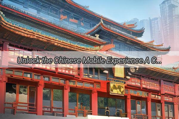 Unlock the Chinese Mobile Experience A Comprehensive Guide for Myanmar Cardholders